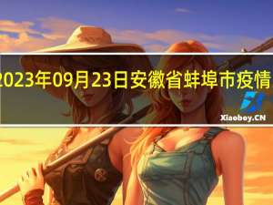 2023年09月23日安徽省蚌埠市疫情大数据-今日/今天疫情全网搜索最新实时消息动态情况通知播报