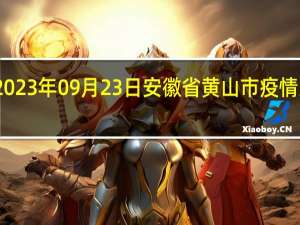 2023年09月23日安徽省黄山市疫情大数据-今日/今天疫情全网搜索最新实时消息动态情况通知播报