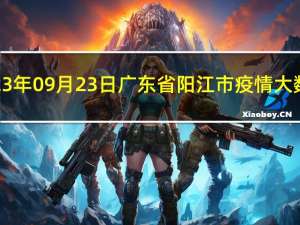 2023年09月23日广东省阳江市疫情大数据-今日/今天疫情全网搜索最新实时消息动态情况通知播报