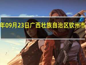 2023年09月23日广西壮族自治区钦州市疫情大数据-今日/今天疫情全网搜索最新实时消息动态情况通知播报