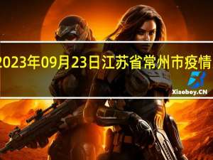2023年09月23日江苏省常州市疫情大数据-今日/今天疫情全网搜索最新实时消息动态情况通知播报