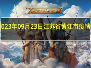 2023年09月23日江苏省镇江市疫情大数据-今日/今天疫情全网搜索最新实时消息动态情况通知播报