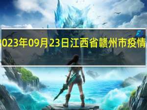 2023年09月23日江西省赣州市疫情大数据-今日/今天疫情全网搜索最新实时消息动态情况通知播报
