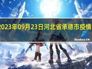 2023年09月23日河北省承德市疫情大数据-今日/今天疫情全网搜索最新实时消息动态情况通知播报