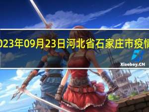 2023年09月23日河北省石家庄市疫情大数据-今日/今天疫情全网搜索最新实时消息动态情况通知播报