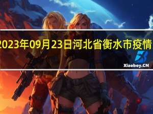 2023年09月23日河北省衡水市疫情大数据-今日/今天疫情全网搜索最新实时消息动态情况通知播报