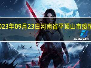 2023年09月23日河南省平顶山市疫情大数据-今日/今天疫情全网搜索最新实时消息动态情况通知播报