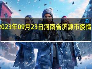 2023年09月23日河南省济源市疫情大数据-今日/今天疫情全网搜索最新实时消息动态情况通知播报