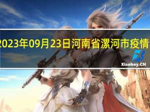 2023年09月23日河南省漯河市疫情大数据-今日/今天疫情全网搜索最新实时消息动态情况通知播报