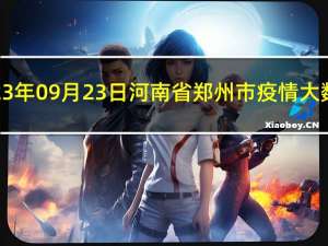 2023年09月23日河南省郑州市疫情大数据-今日/今天疫情全网搜索最新实时消息动态情况通知播报