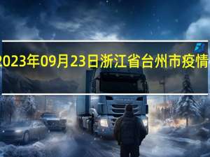 2023年09月23日浙江省台州市疫情大数据-今日/今天疫情全网搜索最新实时消息动态情况通知播报