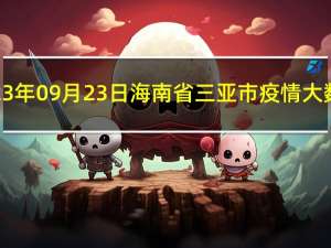 2023年09月23日海南省三亚市疫情大数据-今日/今天疫情全网搜索最新实时消息动态情况通知播报