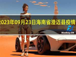 2023年09月23日海南省澄迈县疫情大数据-今日/今天疫情全网搜索最新实时消息动态情况通知播报