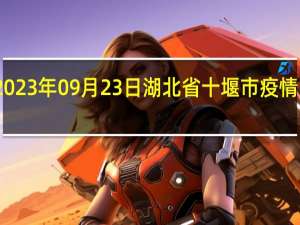 2023年09月23日湖北省十堰市疫情大数据-今日/今天疫情全网搜索最新实时消息动态情况通知播报