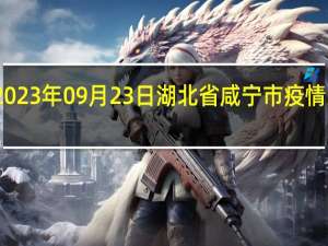 2023年09月23日湖北省咸宁市疫情大数据-今日/今天疫情全网搜索最新实时消息动态情况通知播报