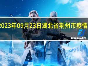 2023年09月23日湖北省荆州市疫情大数据-今日/今天疫情全网搜索最新实时消息动态情况通知播报
