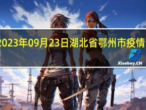 2023年09月23日湖北省鄂州市疫情大数据-今日/今天疫情全网搜索最新实时消息动态情况通知播报