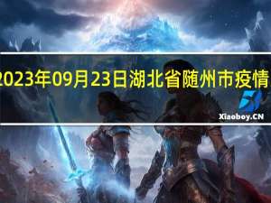 2023年09月23日湖北省随州市疫情大数据-今日/今天疫情全网搜索最新实时消息动态情况通知播报