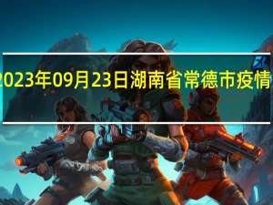 2023年09月23日湖南省常德市疫情大数据-今日/今天疫情全网搜索最新实时消息动态情况通知播报