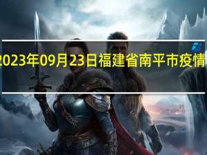 2023年09月23日福建省南平市疫情大数据-今日/今天疫情全网搜索最新实时消息动态情况通知播报