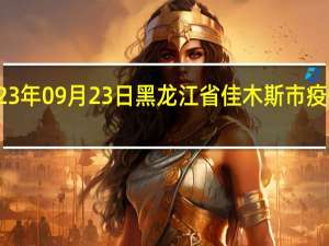 2023年09月23日黑龙江省佳木斯市疫情大数据-今日/今天疫情全网搜索最新实时消息动态情况通知播报