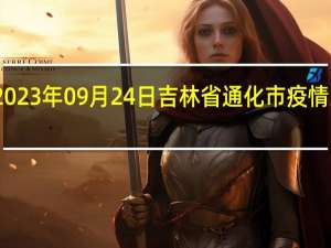 2023年09月24日吉林省通化市疫情大数据-今日/今天疫情全网搜索最新实时消息动态情况通知播报