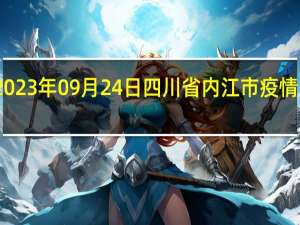 2023年09月24日四川省内江市疫情大数据-今日/今天疫情全网搜索最新实时消息动态情况通知播报