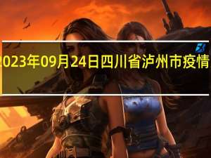 2023年09月24日四川省泸州市疫情大数据-今日/今天疫情全网搜索最新实时消息动态情况通知播报