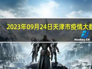 2023年09月24日天津市疫情大数据-今日/今天疫情全网搜索最新实时消息动态情况通知播报