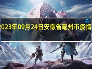 2023年09月24日安徽省亳州市疫情大数据-今日/今天疫情全网搜索最新实时消息动态情况通知播报