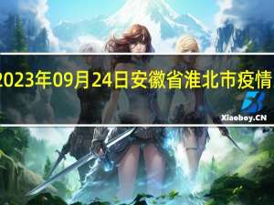 2023年09月24日安徽省淮北市疫情大数据-今日/今天疫情全网搜索最新实时消息动态情况通知播报