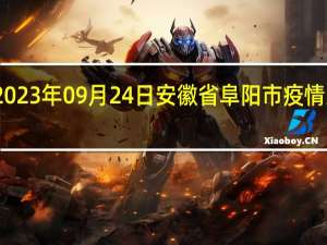 2023年09月24日安徽省阜阳市疫情大数据-今日/今天疫情全网搜索最新实时消息动态情况通知播报