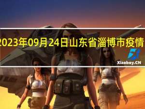 2023年09月24日山东省淄博市疫情大数据-今日/今天疫情全网搜索最新实时消息动态情况通知播报