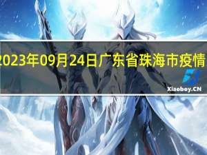 2023年09月24日广东省珠海市疫情大数据-今日/今天疫情全网搜索最新实时消息动态情况通知播报