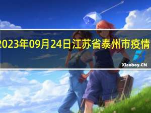 2023年09月24日江苏省泰州市疫情大数据-今日/今天疫情全网搜索最新实时消息动态情况通知播报