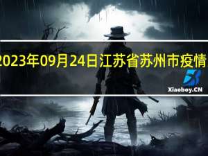 2023年09月24日江苏省苏州市疫情大数据-今日/今天疫情全网搜索最新实时消息动态情况通知播报