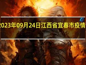 2023年09月24日江西省宜春市疫情大数据-今日/今天疫情全网搜索最新实时消息动态情况通知播报