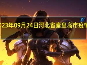 2023年09月24日河北省秦皇岛市疫情大数据-今日/今天疫情全网搜索最新实时消息动态情况通知播报