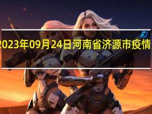 2023年09月24日河南省济源市疫情大数据-今日/今天疫情全网搜索最新实时消息动态情况通知播报