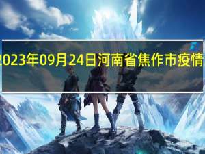 2023年09月24日河南省焦作市疫情大数据-今日/今天疫情全网搜索最新实时消息动态情况通知播报