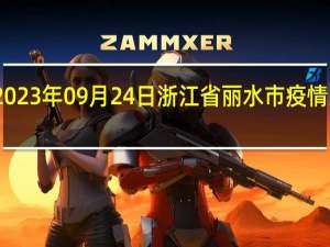 2023年09月24日浙江省丽水市疫情大数据-今日/今天疫情全网搜索最新实时消息动态情况通知播报