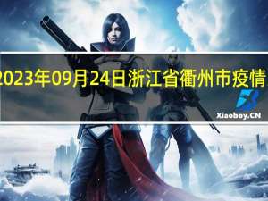 2023年09月24日浙江省衢州市疫情大数据-今日/今天疫情全网搜索最新实时消息动态情况通知播报