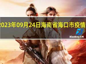 2023年09月24日海南省海口市疫情大数据-今日/今天疫情全网搜索最新实时消息动态情况通知播报