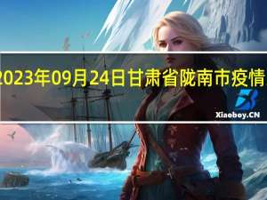 2023年09月24日甘肃省陇南市疫情大数据-今日/今天疫情全网搜索最新实时消息动态情况通知播报