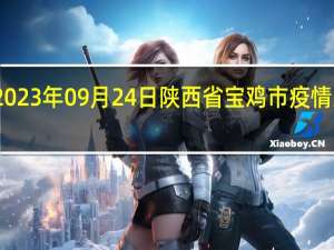 2023年09月24日陕西省宝鸡市疫情大数据-今日/今天疫情全网搜索最新实时消息动态情况通知播报
