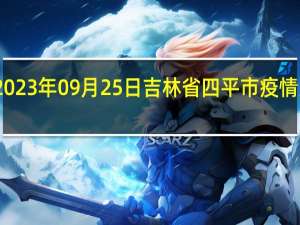 2023年09月25日吉林省四平市疫情大数据-今日/今天疫情全网搜索最新实时消息动态情况通知播报