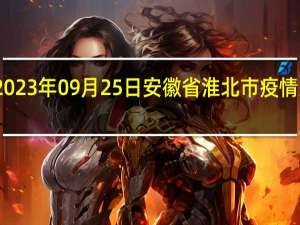 2023年09月25日安徽省淮北市疫情大数据-今日/今天疫情全网搜索最新实时消息动态情况通知播报