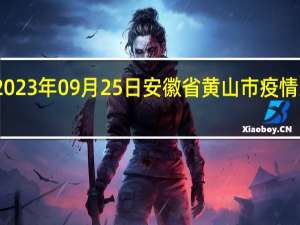 2023年09月25日安徽省黄山市疫情大数据-今日/今天疫情全网搜索最新实时消息动态情况通知播报