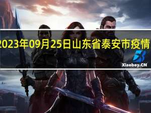 2023年09月25日山东省泰安市疫情大数据-今日/今天疫情全网搜索最新实时消息动态情况通知播报