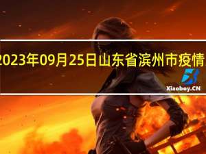 2023年09月25日山东省滨州市疫情大数据-今日/今天疫情全网搜索最新实时消息动态情况通知播报